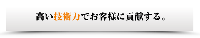 高い技術力でお客様に貢献する。